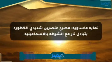 نهاية مأساوية: مصرع عنصرين شديدي الخطورة بتبادل نار مع الشرطة بالإسماعيلية